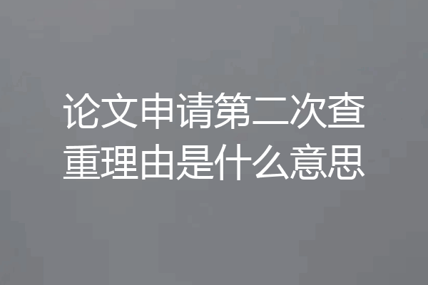 论文申请第二次查重理由是什么意思