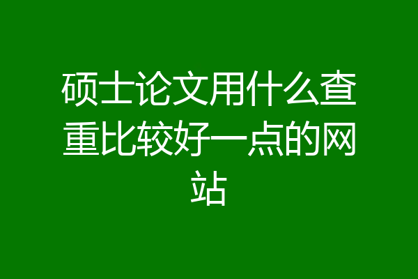 硕士论文用什么查重比较好一点的网站