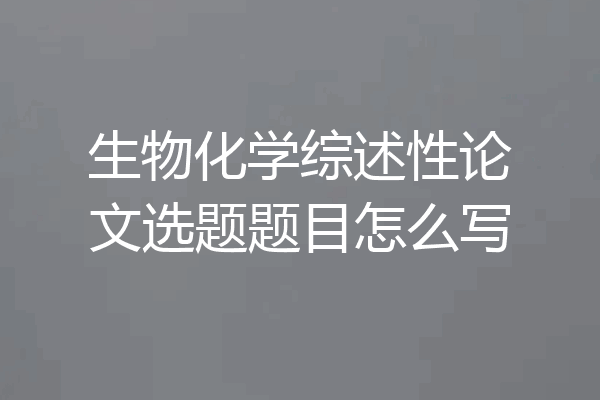 生物化学综述性论文选题题目怎么写