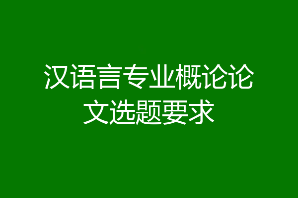 汉语言专业概论论文选题要求