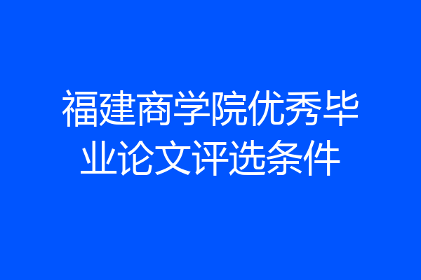 福建商学院优秀毕业论文评选条件