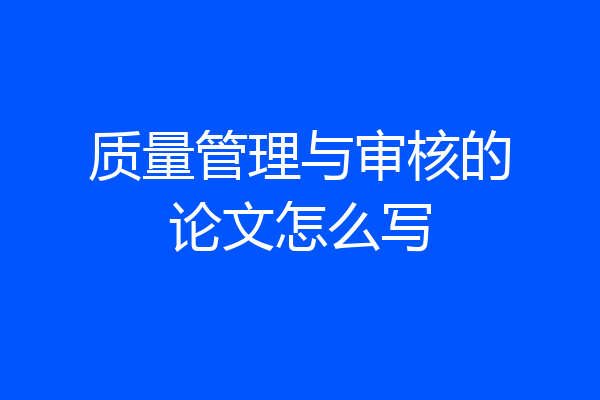 质量管理与审核的论文怎么写