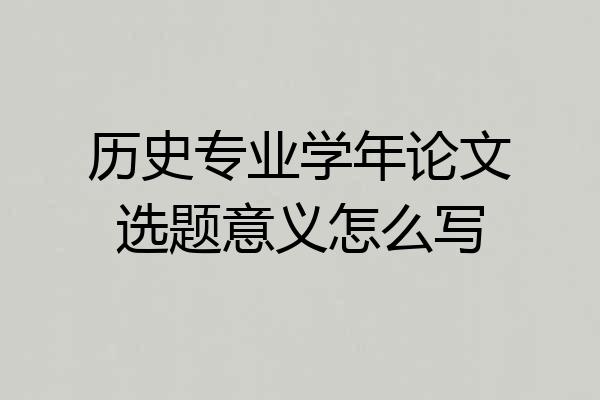 历史专业学年论文选题意义怎么写