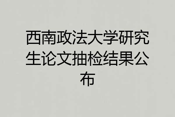 西南政法大学研究生论文抽检结果公布