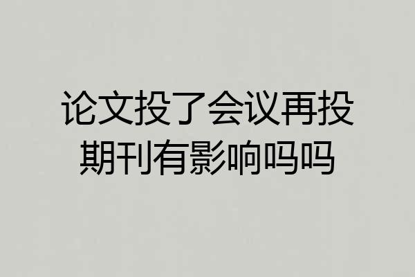 论文投了会议再投期刊有影响吗吗