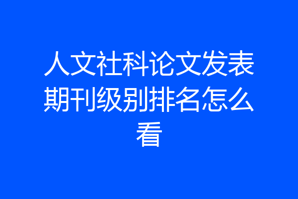 人文社科论文发表期刊级别排名怎么看