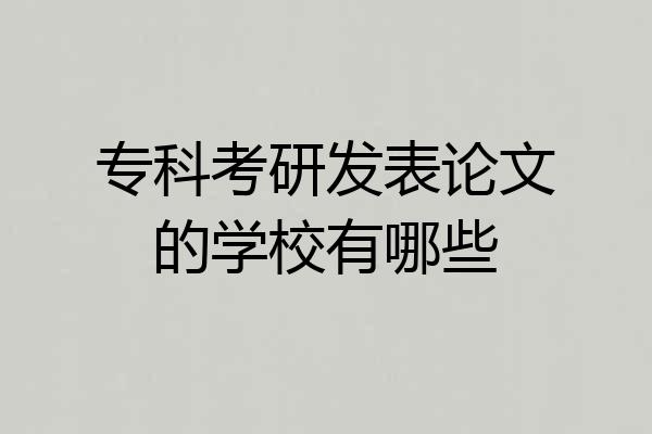 专科考研发表论文的学校有哪些