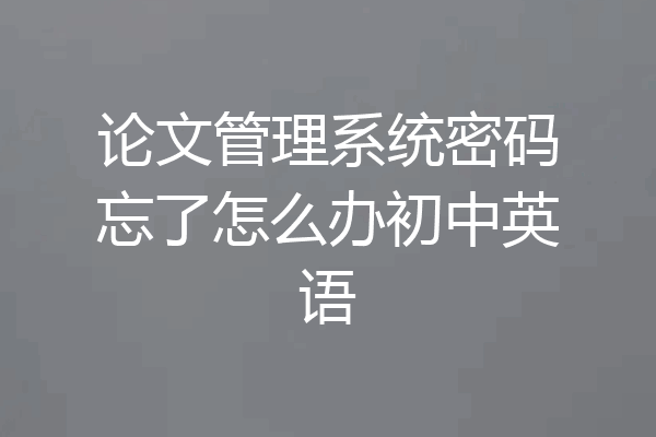 论文管理系统密码忘了怎么办初中英语