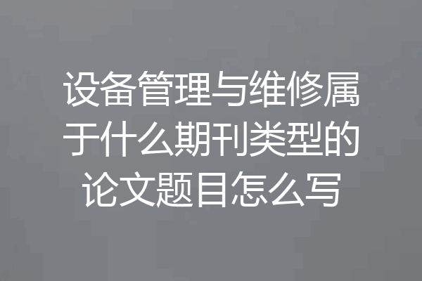 设备管理与维修属于什么期刊类型的论文题目怎么写