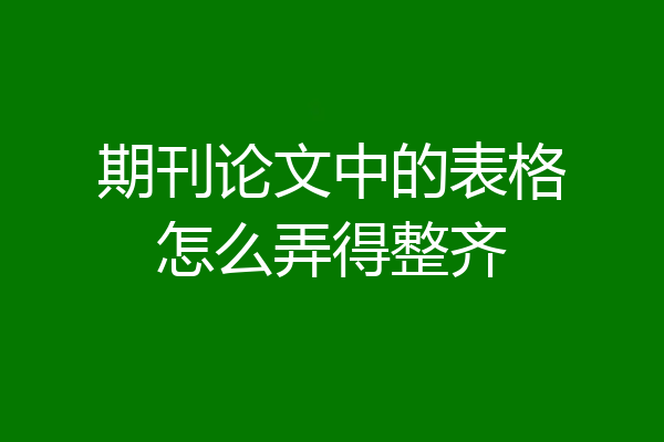 期刊论文中的表格怎么弄得整齐
