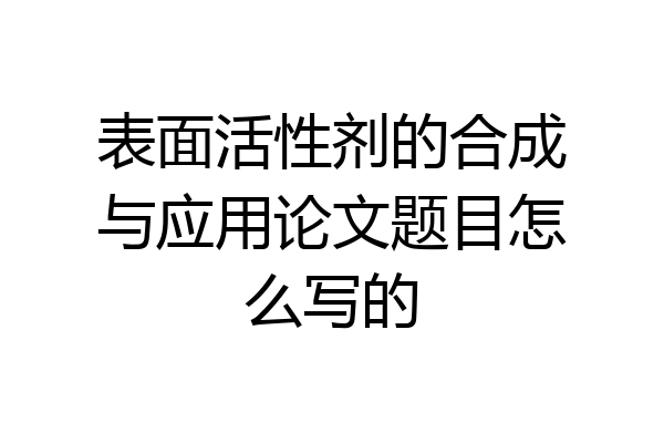 表面活性剂的合成与应用论文题目怎么写的