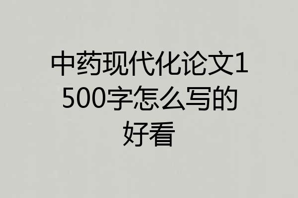 中药现代化论文1500字怎么写的好看