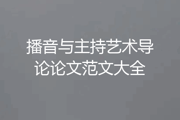 播音与主持艺术导论论文范文大全