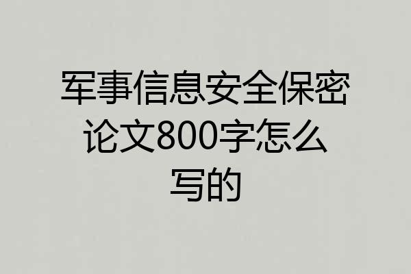 军事信息安全保密论文800字怎么写的