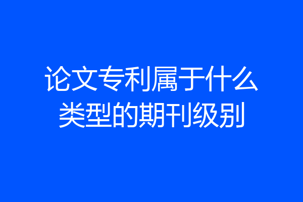 论文专利属于什么类型的期刊级别