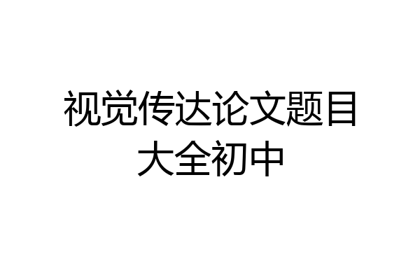 视觉传达论文题目大全初中