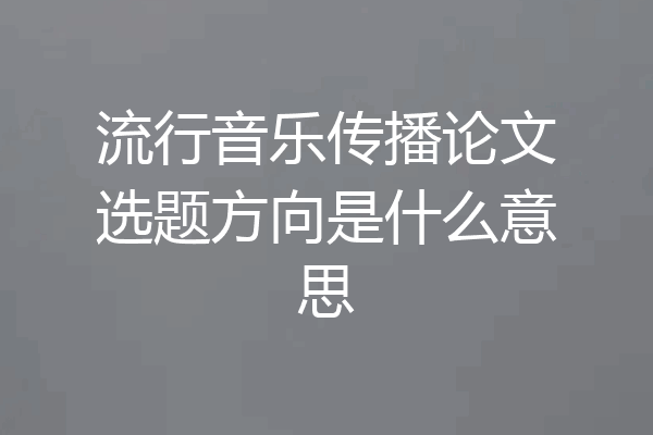 流行音乐传播论文选题方向是什么意思