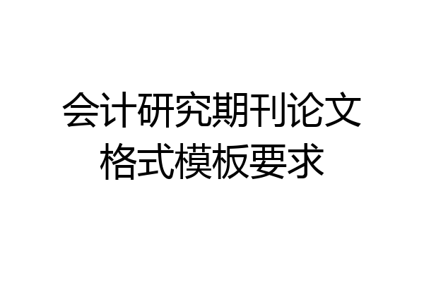 会计研究期刊论文格式模板要求
