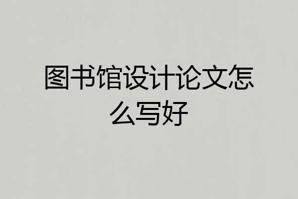 图书馆设计论文怎么写好