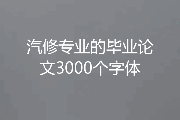 汽修专业的毕业论文3000个字体