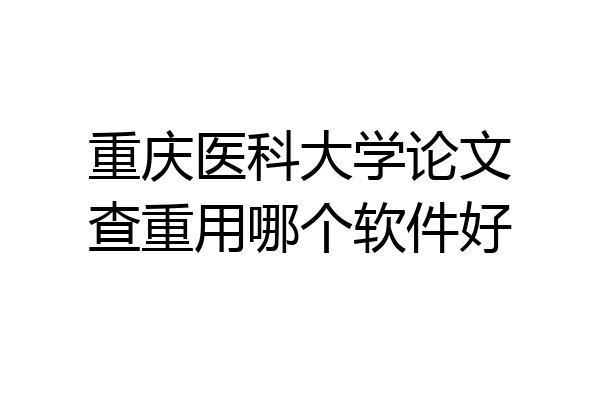 重庆医科大学论文查重用哪个软件好