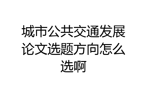 城市公共交通发展论文选题方向怎么选啊