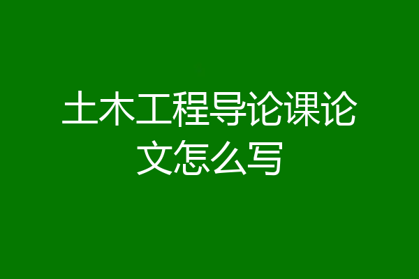 土木工程导论课论文怎么写