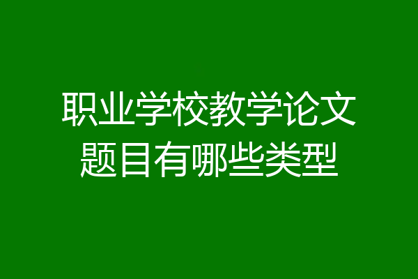 职业学校教学论文题目有哪些类型