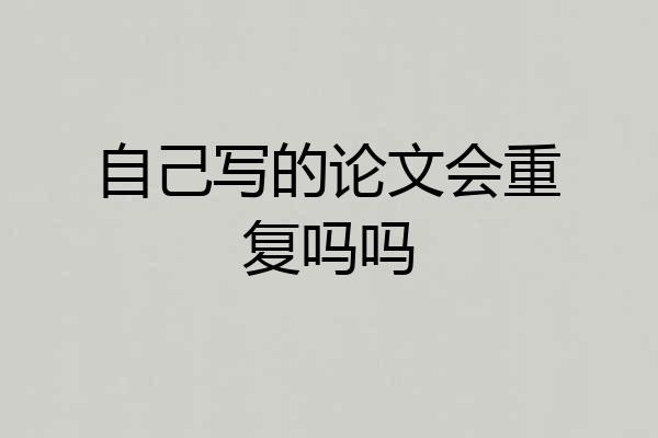自己写的论文会重复吗吗