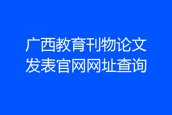 广西教育刊物论文发表官网网址查询