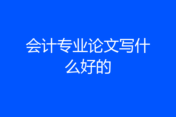 会计专业论文写什么好的