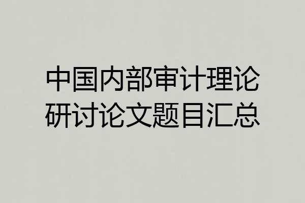 中国内部审计理论研讨论文题目汇总
