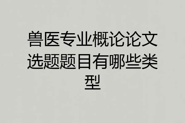兽医专业概论论文选题题目有哪些类型