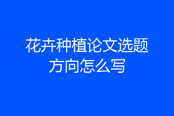 花卉种植论文选题方向怎么写