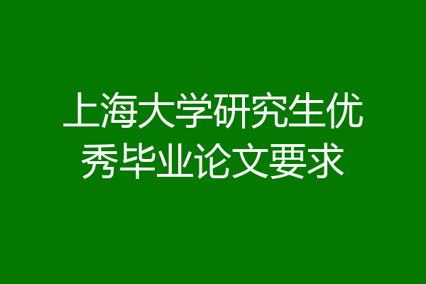 上海大学研究生优秀毕业论文要求