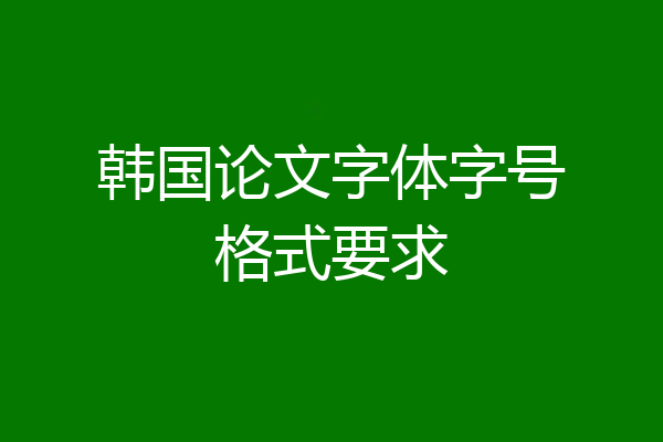 韩国论文字体字号格式要求