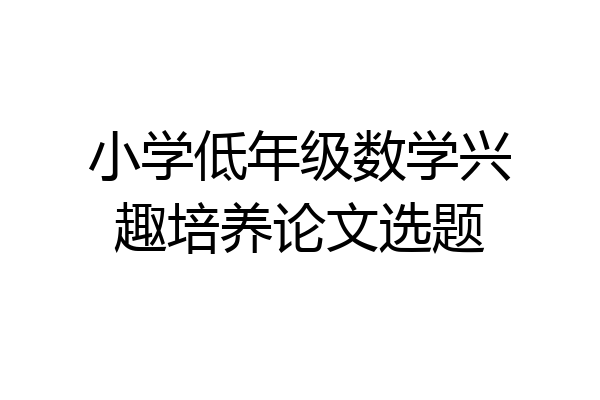 小学低年级数学兴趣培养论文选题