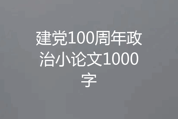 建党100周年政治小论文1000字
