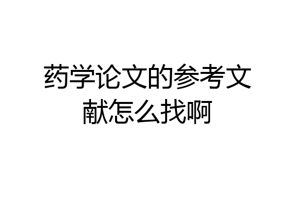 药学论文的参考文献怎么找啊