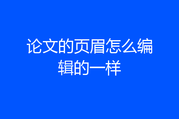 论文的页眉怎么编辑的一样