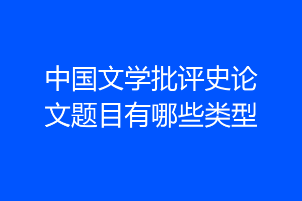 中国文学批评史论文题目有哪些类型