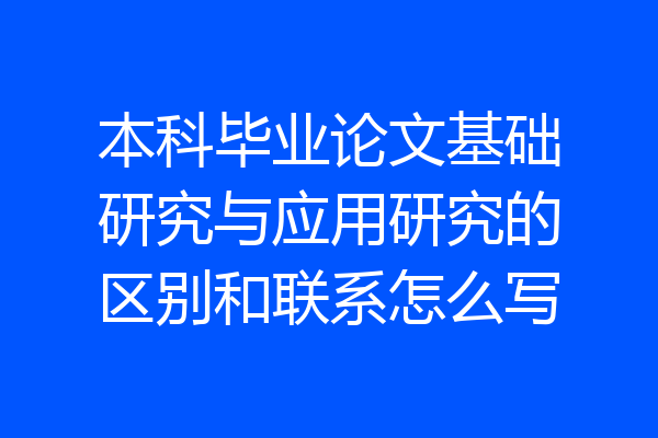 本科毕业论文基础研究与应用研究的区别和联系怎么写