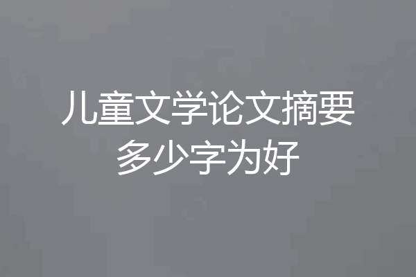 儿童文学论文摘要多少字为好