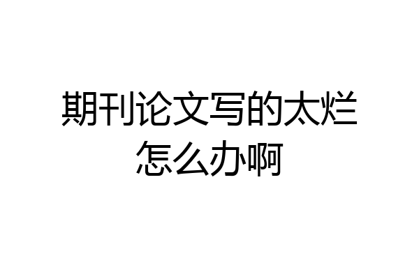 期刊论文写的太烂怎么办啊