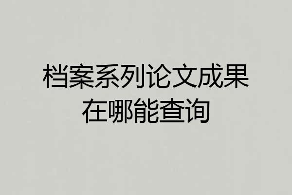 档案系列论文成果在哪能查询
