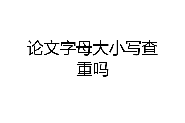 论文字母大小写查重吗