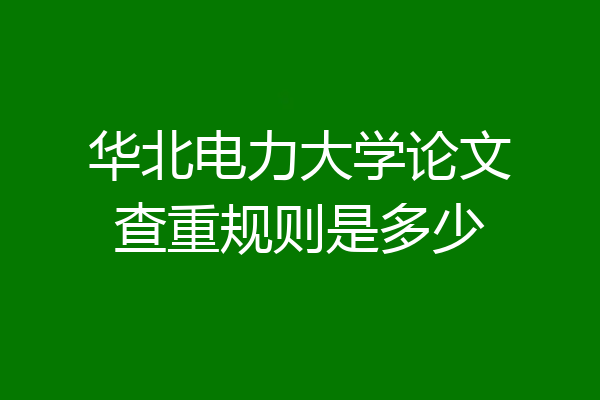 华北电力大学论文查重规则是多少