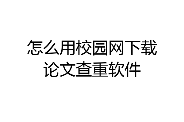 怎么用校园网下载论文查重软件