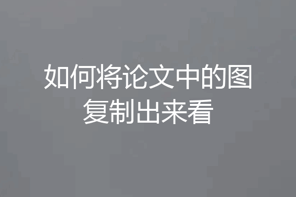 如何将论文中的图复制出来看