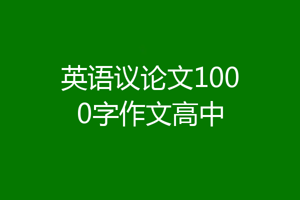 英语议论文1000字作文高中
